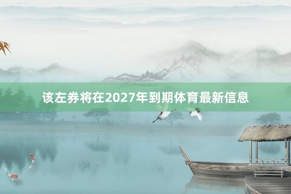 该左券将在2027年到期体育最新信息