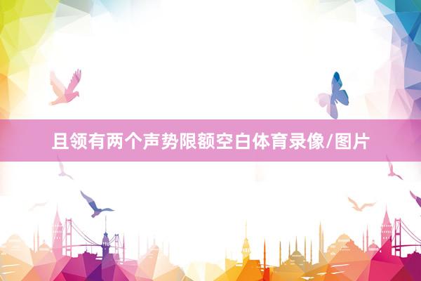 且领有两个声势限额空白体育录像/图片