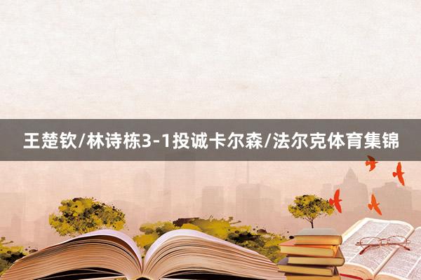 王楚钦/林诗栋3-1投诚卡尔森/法尔克体育集锦