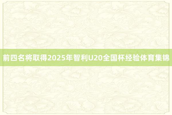 前四名将取得2025年智利U20全国杯经验体育集锦