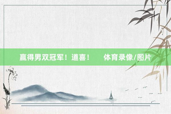 赢得男双冠军！道喜！     体育录像/图片
