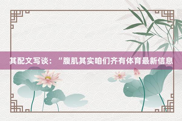 其配文写谈：“腹肌其实咱们齐有体育最新信息