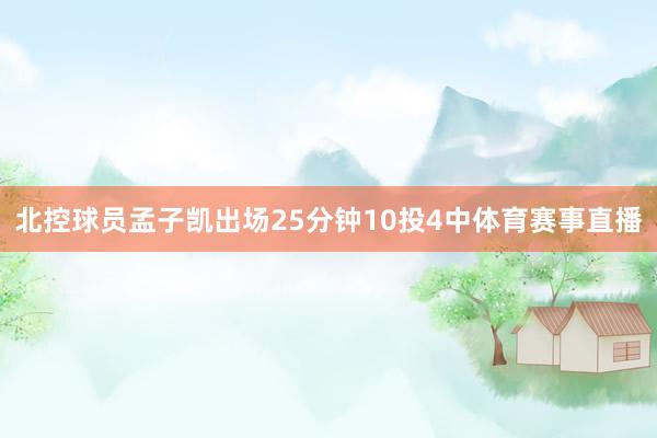 北控球员孟子凯出场25分钟10投4中体育赛事直播