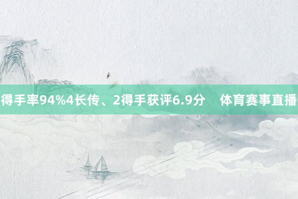 得手率94%4长传、2得手获评6.9分    体育赛事直播