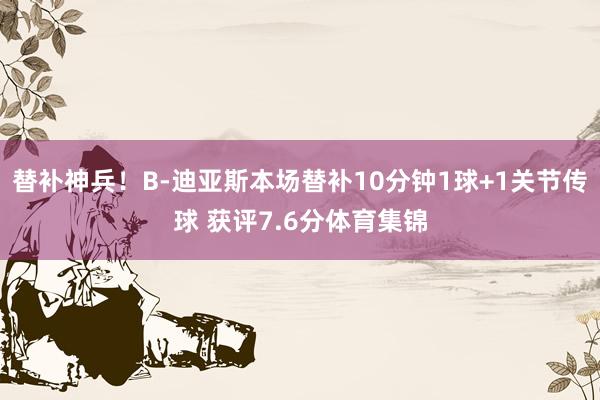 替补神兵！B-迪亚斯本场替补10分钟1球+1关节传球 获评7.6分体育集锦