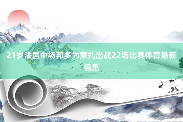 21岁法国中场邦多为蒙扎出战22场比赛体育最新信息