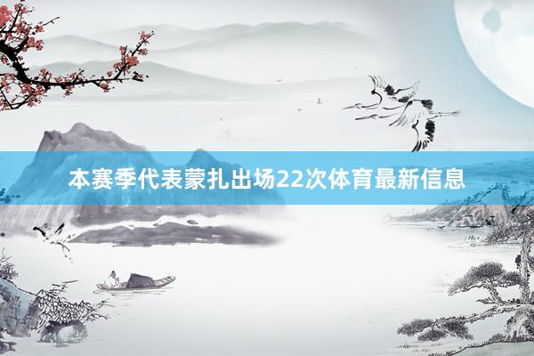 本赛季代表蒙扎出场22次体育最新信息