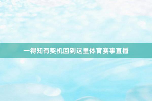一得知有契机回到这里体育赛事直播