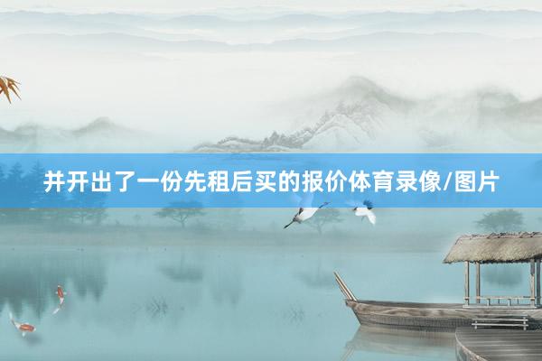 并开出了一份先租后买的报价体育录像/图片