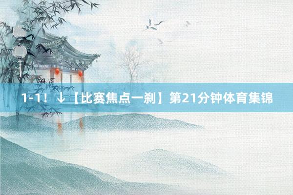 1-1！↓【比赛焦点一刹】第21分钟体育集锦