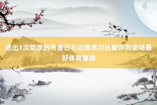 送出1次助攻的布鲁日右边锋塔尔比被评为全场最好体育集锦