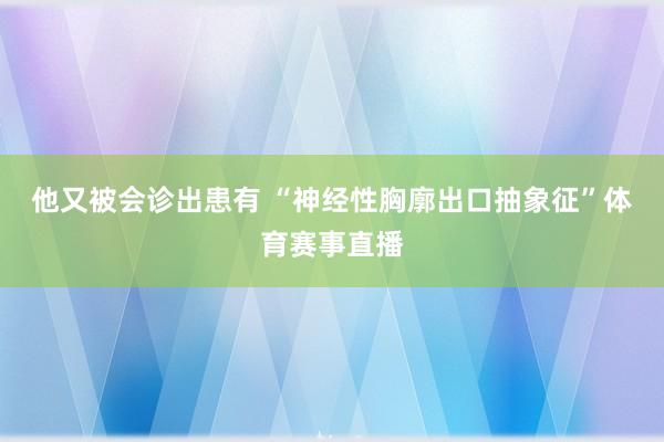 他又被会诊出患有 “神经性胸廓出口抽象征”体育赛事直播