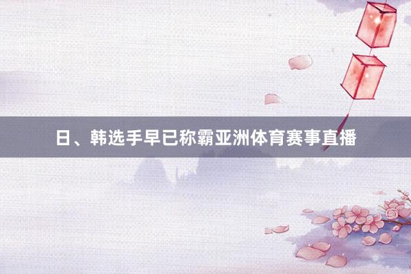 日、韩选手早已称霸亚洲体育赛事直播