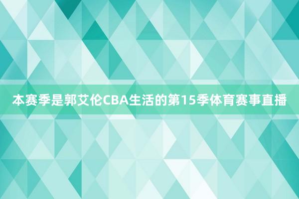 本赛季是郭艾伦CBA生活的第15季体育赛事直播