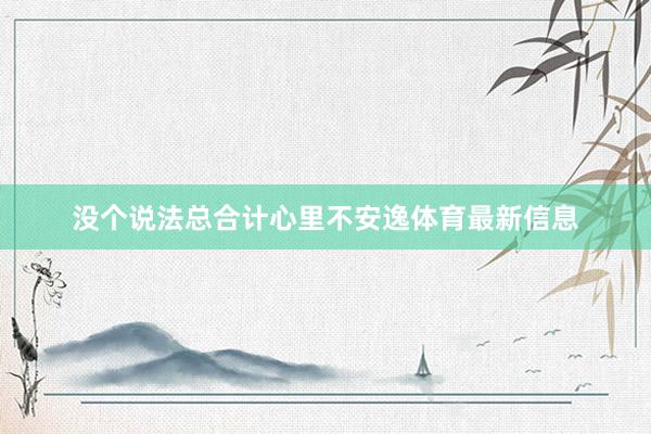 没个说法总合计心里不安逸体育最新信息