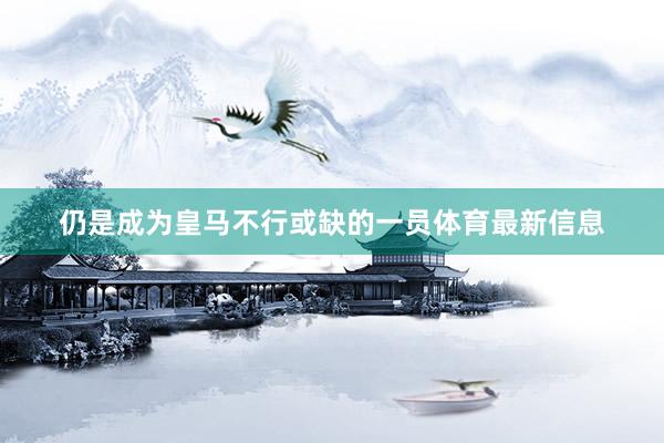 仍是成为皇马不行或缺的一员体育最新信息