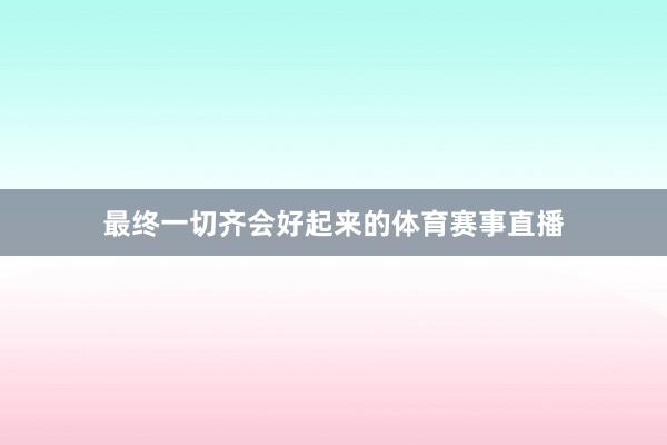 最终一切齐会好起来的体育赛事直播