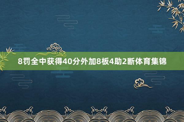 8罚全中获得40分外加8板4助2断体育集锦