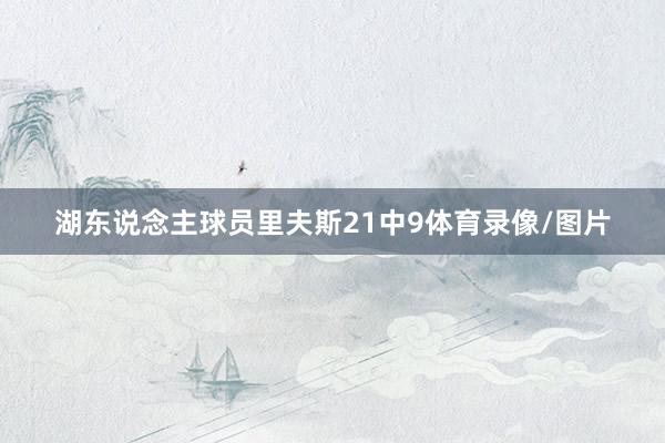 湖东说念主球员里夫斯21中9体育录像/图片
