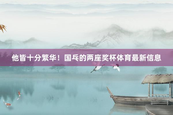他皆十分繁华！国乓的两座奖杯体育最新信息
