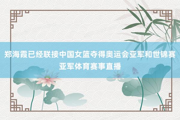 郑海霞已经联接中国女篮夺得奥运会亚军和世锦赛亚军体育赛事直播