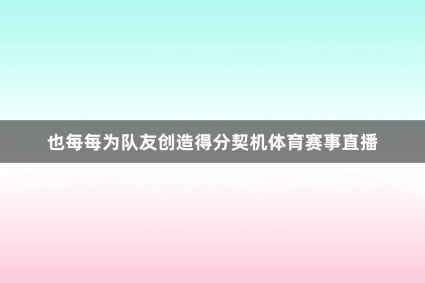 也每每为队友创造得分契机体育赛事直播