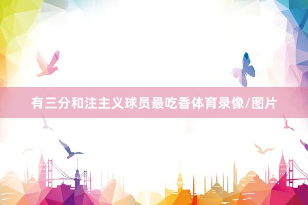 有三分和注主义球员最吃香体育录像/图片
