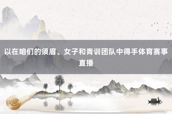 以在咱们的须眉、女子和青训团队中得手体育赛事直播
