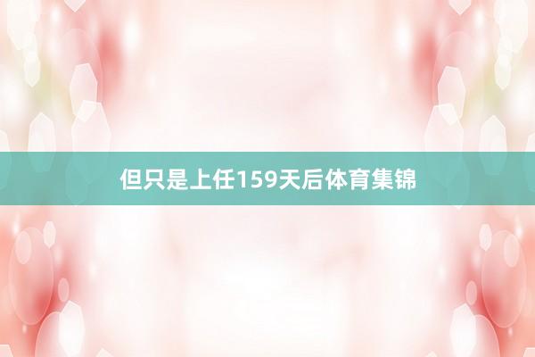 但只是上任159天后体育集锦
