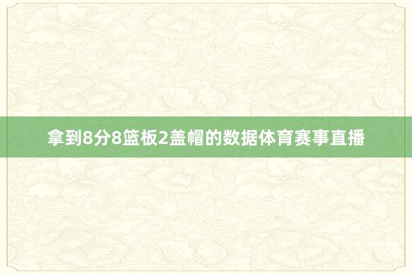 拿到8分8篮板2盖帽的数据体育赛事直播