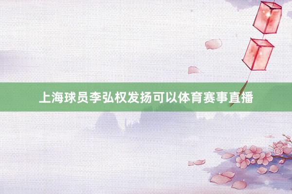 上海球员李弘权发扬可以体育赛事直播