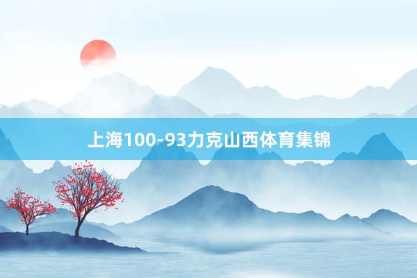 上海100-93力克山西体育集锦