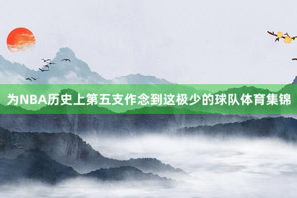 为NBA历史上第五支作念到这极少的球队体育集锦