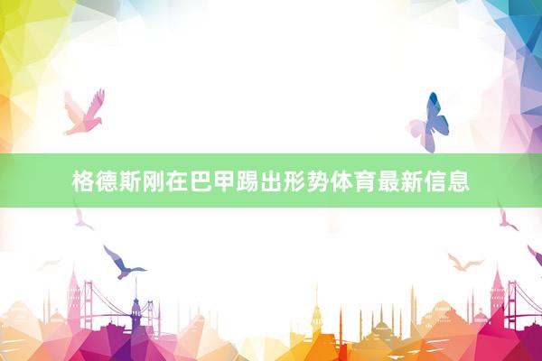 格德斯刚在巴甲踢出形势体育最新信息