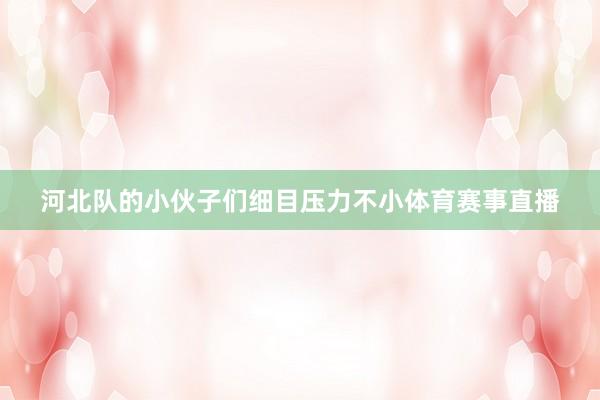 河北队的小伙子们细目压力不小体育赛事直播