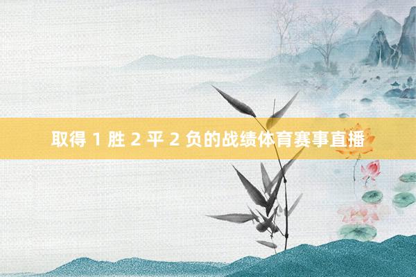 取得 1 胜 2 平 2 负的战绩体育赛事直播