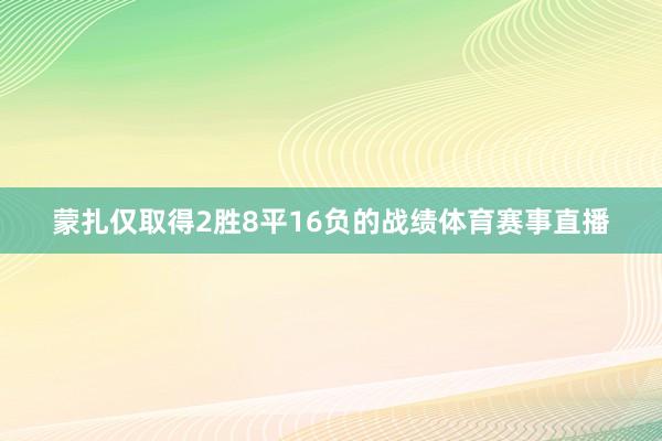 蒙扎仅取得2胜8平16负的战绩体育赛事直播