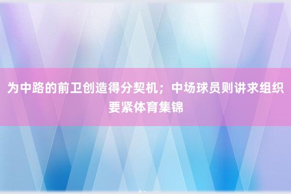 为中路的前卫创造得分契机；中场球员则讲求组织要紧体育集锦