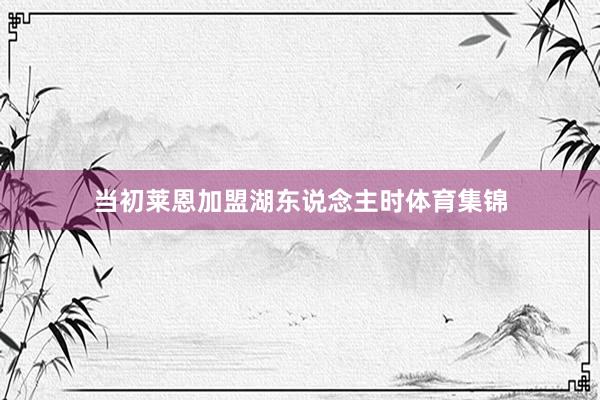 当初莱恩加盟湖东说念主时体育集锦