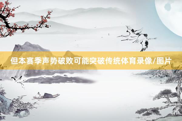 但本赛季声势破败可能突破传统体育录像/图片