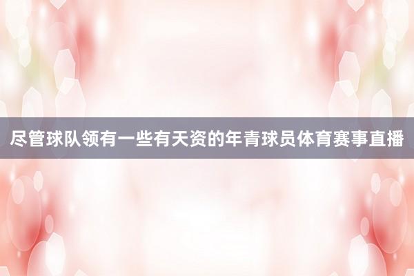 尽管球队领有一些有天资的年青球员体育赛事直播