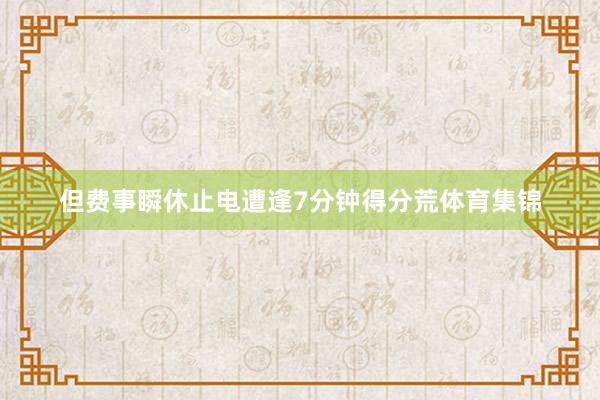 但费事瞬休止电遭逢7分钟得分荒体育集锦