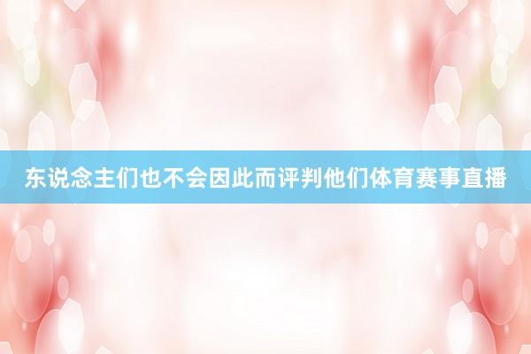 东说念主们也不会因此而评判他们体育赛事直播