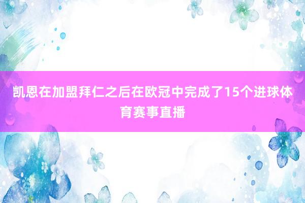 凯恩在加盟拜仁之后在欧冠中完成了15个进球体育赛事直播