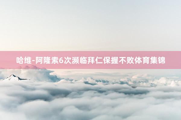 哈维-阿隆索6次濒临拜仁保握不败体育集锦