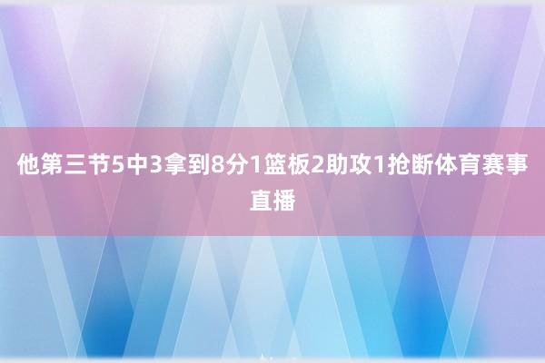 他第三节5中3拿到8分1篮板2助攻1抢断体育赛事直播