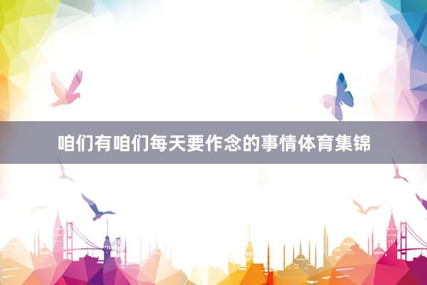 咱们有咱们每天要作念的事情体育集锦