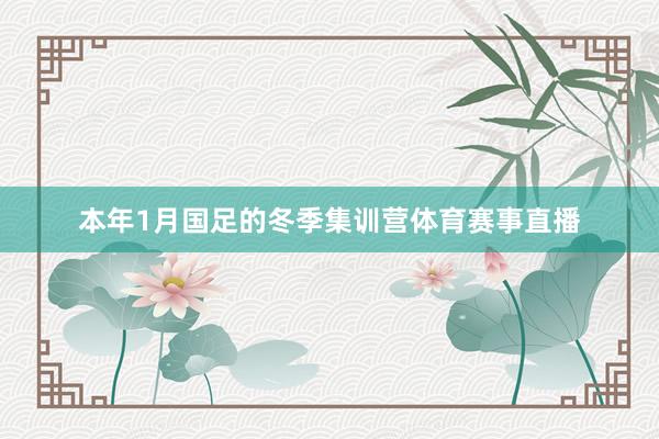 本年1月国足的冬季集训营体育赛事直播