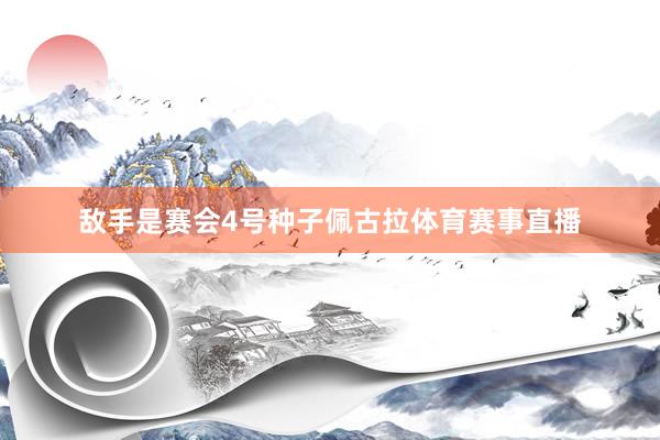 敌手是赛会4号种子佩古拉体育赛事直播