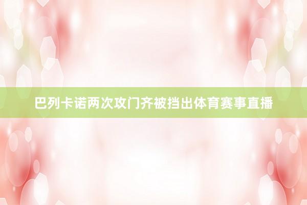巴列卡诺两次攻门齐被挡出体育赛事直播